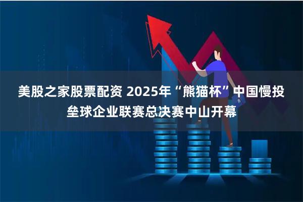 美股之家股票配资 2025年“熊猫杯”中国慢投垒球企业联赛总决赛中山开幕