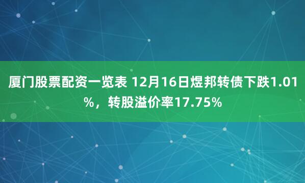 厦门股票配资一览表 12月16日煜邦转债下跌1.01%，转股溢价率17.75%