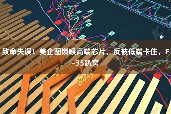 致命失误！美企图锁喉高端芯片，反被低端卡住，F-35趴窝