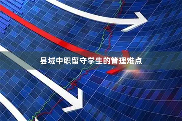 县域中职留守学生的管理难点