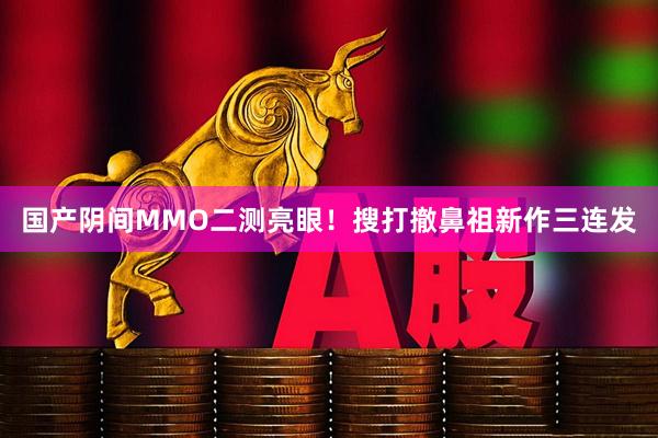 国产阴间MMO二测亮眼！搜打撤鼻祖新作三连发