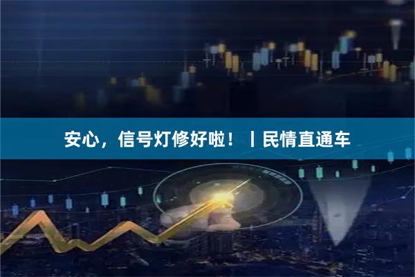 安心，信号灯修好啦！丨民情直通车