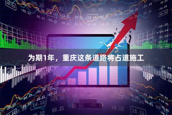 为期1年，重庆这条道路将占道施工