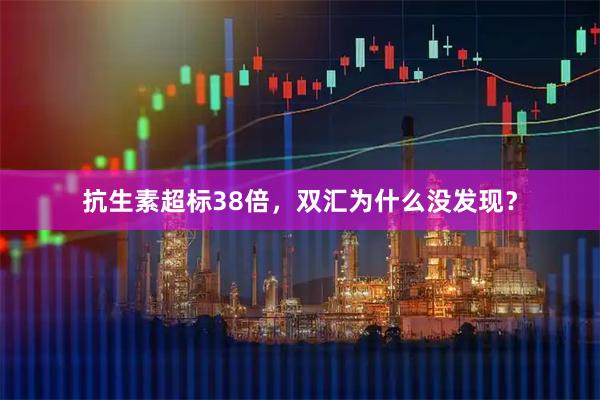 抗生素超标38倍，双汇为什么没发现？