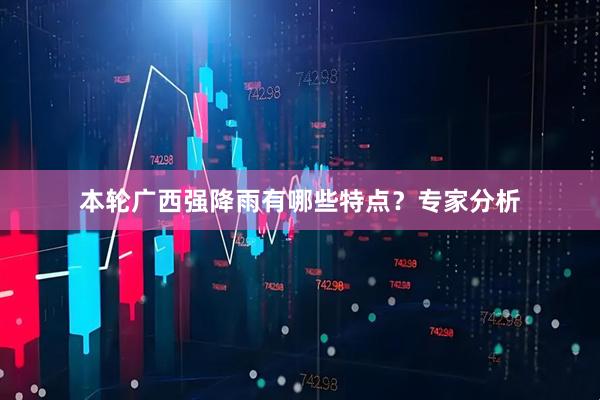 本轮广西强降雨有哪些特点？专家分析